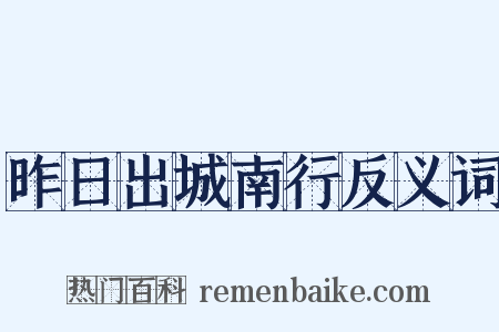 昨日出城南行反义词是什么意思的图片